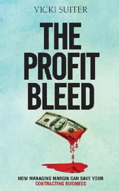 The Profit Bleed: How Managing Margin Can Save Your Contracting Business by Vicki Suiter