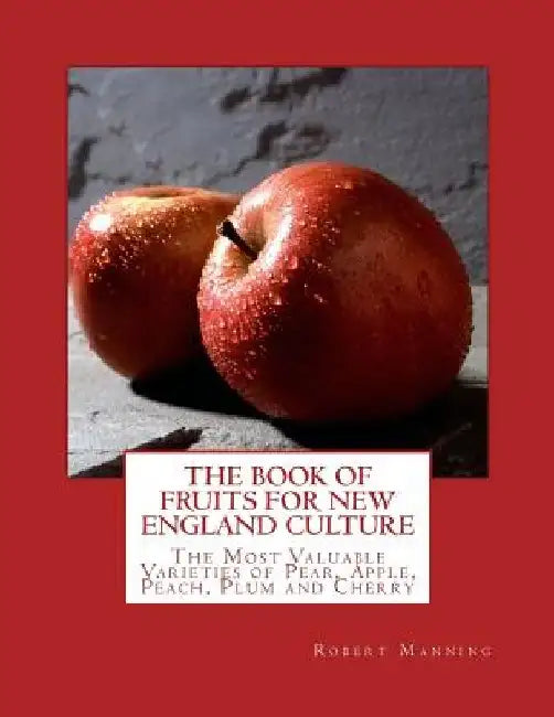 The Book of Fruits for New England Culture: The Most Valuable Varieties of Pear, Apple, Peach, Plum and Cherry by Roger Chambers