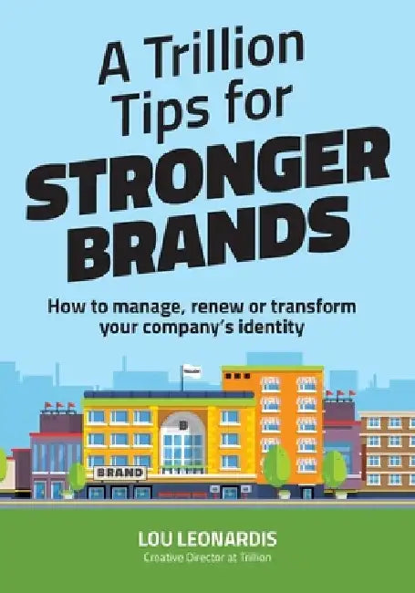A Trillion Tips for Stronger Brands: How to manage, renew or transform your company's identity by Richard Lehmann