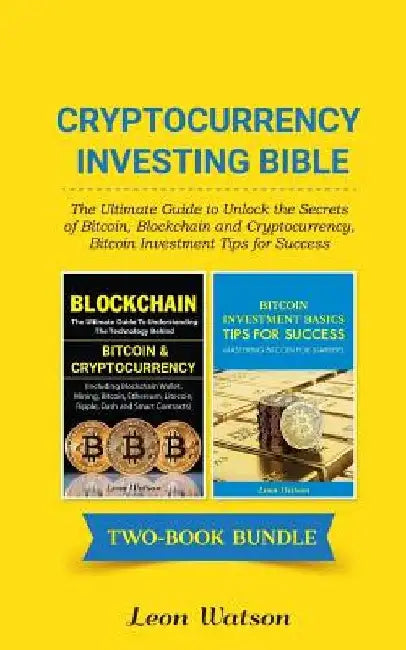 Cryptocurrency Investing Bible: The Ultimate Guide to Unlock the Secrets of Bitcoin, Blockchain and Cryptocurrency, Bitcoin Investment Tips for Succes by Leon Watson