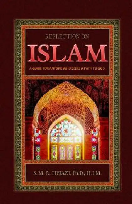 Reflection on Islam: A Guide for Anyone Who Seeks A Path To God by Sayyed M. R. Hejazi H. I. M.