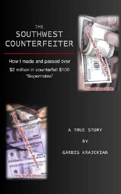 The Southwest Counterfeiter: How I made and passed over $2 million in counterfeit $100 "Supernotes" by Garbis Krajekian