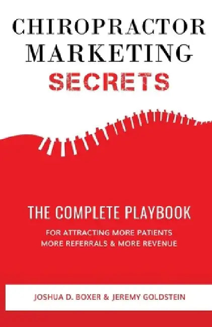 Chiropractor Marketing Secrets: The Complete Playbook For Attracting More Patients, More Referrals & More Revenue by Jeremy Goldstein