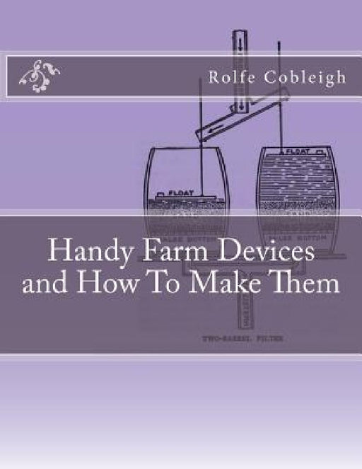 Handy Farm Devices and How To Make Them by Roger Chambers