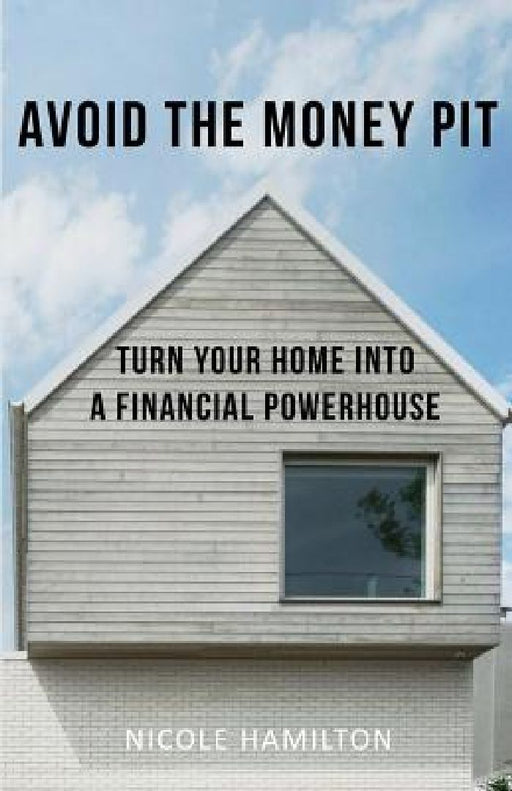 Avoid the Money Pit: Turn Your Home Into a Financial Powerhouse by Nicole Hamilton