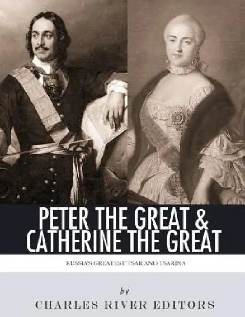 Peter the Great & Catherine the Great: Russia's Greatest Tsar and Tsarina by Charles River