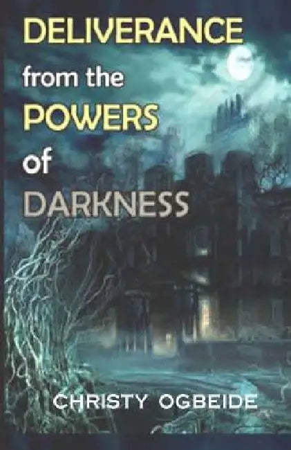 Deliverance from the powers of darkness by Christy Ogbeide