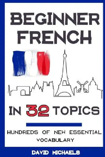 Beginner French in 32 Topics: Learn 100's of New Essential Vocabulary by David Michaels
