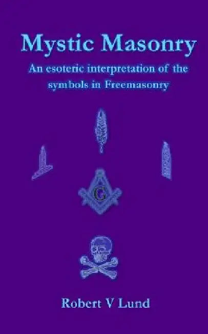 Mystic Masonry: An esoteric interpretation of the symbols in Freemasonry by Robert V. Lund