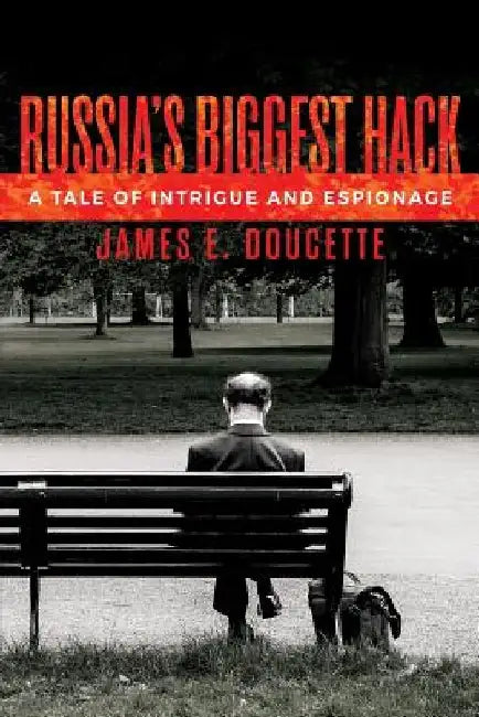 Russia's Biggest Hack: A Tale of Espionage and Intrigue by James E. Doucette