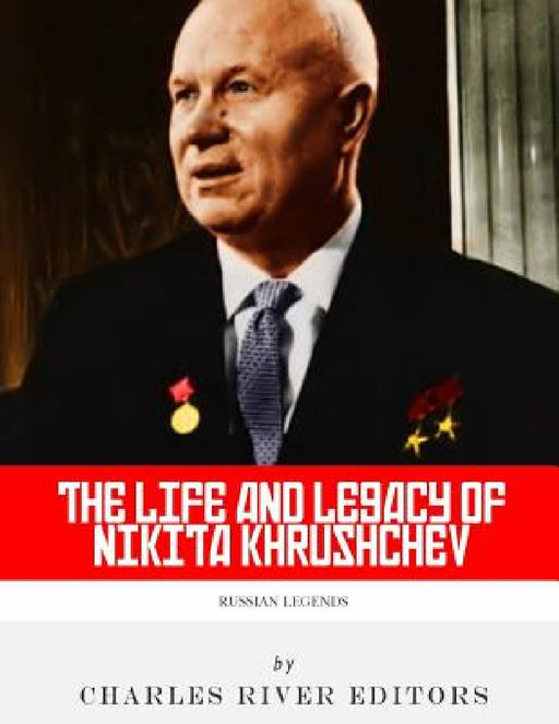 Russian Legends: The Life and Legacy of Nikita Khrushchev by Charles River