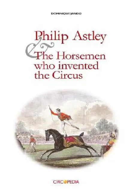 Philip Astley and the Horsemen Who Invented the Circus by Paul Binder