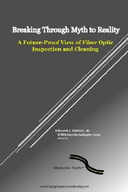 Breaking Through Myth to Reality: Future Proof Fiber Optic Inspection and Cleaning by Edward J., Jr. Forrest