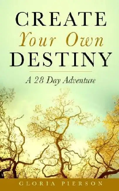Create Your Own Destiny: A 28 Day Adventure by Gloria Pierson