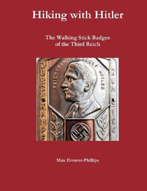 Hiking with Hitler: The Walking Stick Badges of the Third Reich by Max Everest-Phillips