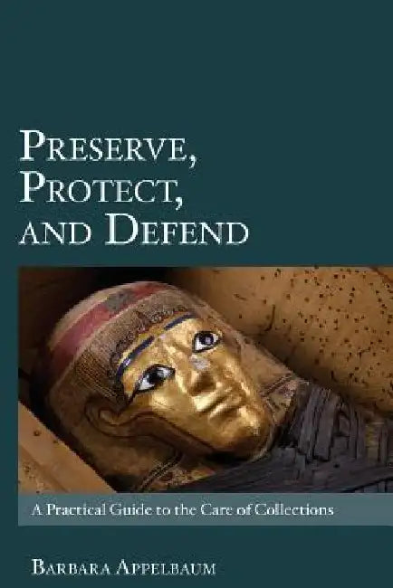 Preserve, Protect, and Defend: A Practical Guide to the Care of Collections by Barbara Appelbaum