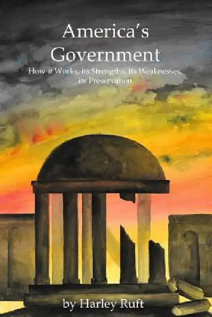 Americas Government - works - strengths - weakness - restoration by Harley Ruft