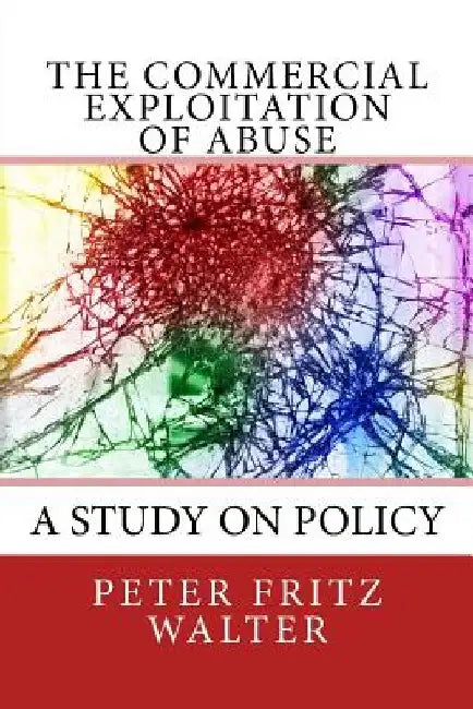 The Commercial Exploitation of Abuse: A Study on Policy by Peter Fritz Walter