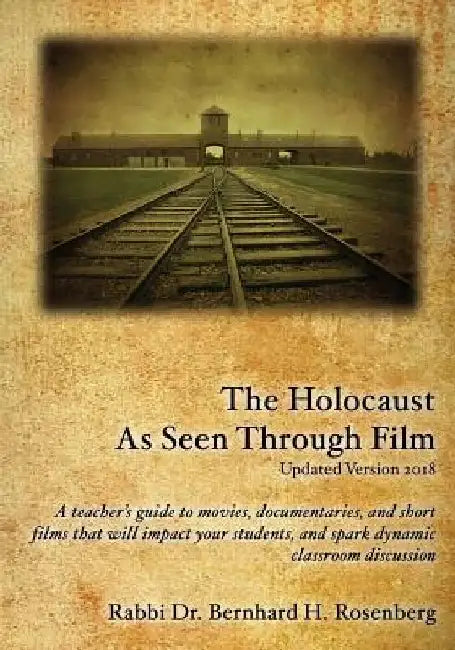 The Holocaust As Seen Through Film: Updated Version 2018: A teacher's guide to movies, documentaries, and short films that will impact your students a by Rabbi Dr Bernhard Rosenberg