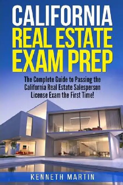 California Real Estate Exam Prep: The Complete Guide to Passing the California Real Estate Salesperson License Exam the First Time! by Kenneth Martin