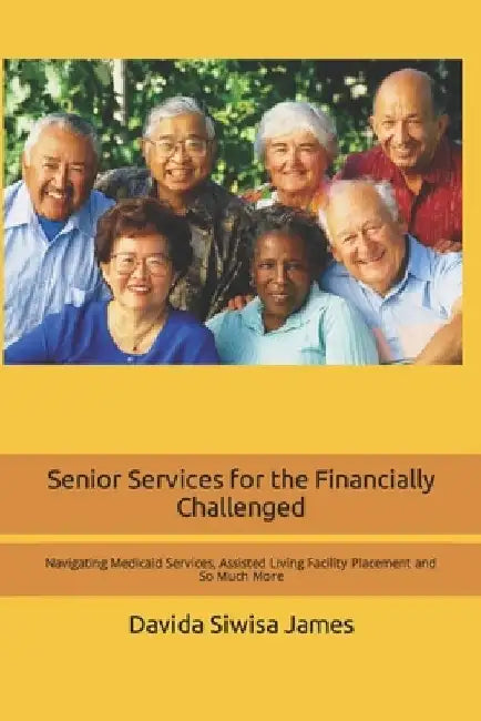 Senior Services for the Financially Challenged: Navigating Medicaid Services, Assisted Living Facility Placement and So Much More by Davida Siwisa James
