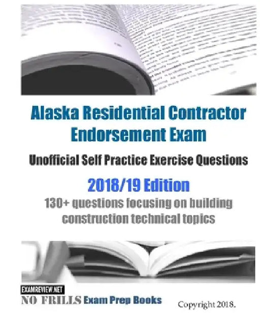 Alaska Residential Contractor Endorsement Exam Unofficial Self Practice Exercise Questions 2018/19 Edition: 130+ questions focusing on building constr by Examreview
