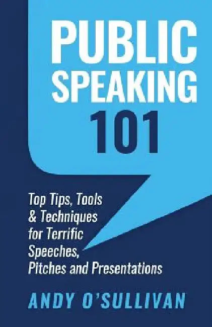 Public Speaking 101: Top Tips, Tools & Techniques for Terrific Speeches, Pitches and Presentations by Andy O'Sullivan