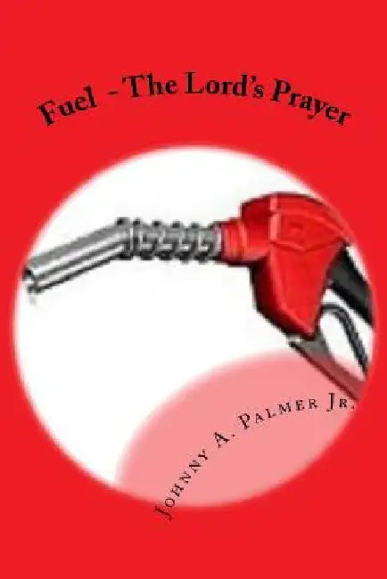 Fuel: The Lord's Prayer by Johnny A., Jr. Palmer