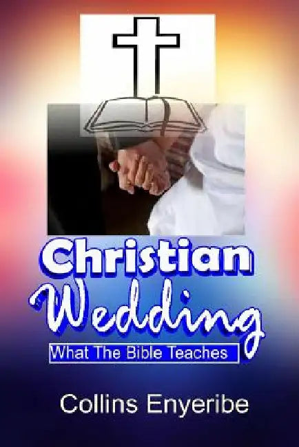 Christian Wedding: What the Bible Teaches by Collins Enyeribe