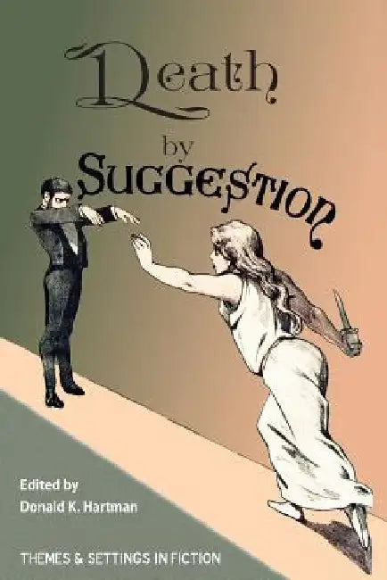 Death By Suggestion: An Anthology of 19th and Early 20th-Century Tales of Hypnotically Induced Murder, Suicide, and Accidental Death by Donald K. Hartman