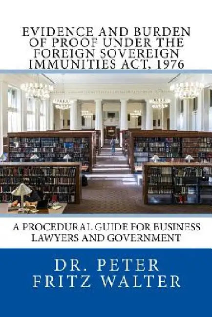 Evidence and Burden of Proof under the Foreign Sovereign Immunities Act, 1976: A Procedural Guide for Business Lawyers and Government by Peter Fritz Walter