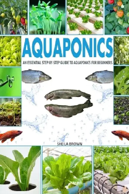Aquaponics: An Essential Step-by-Step Guide to Aquaponics for Beginners by Sheila Brown