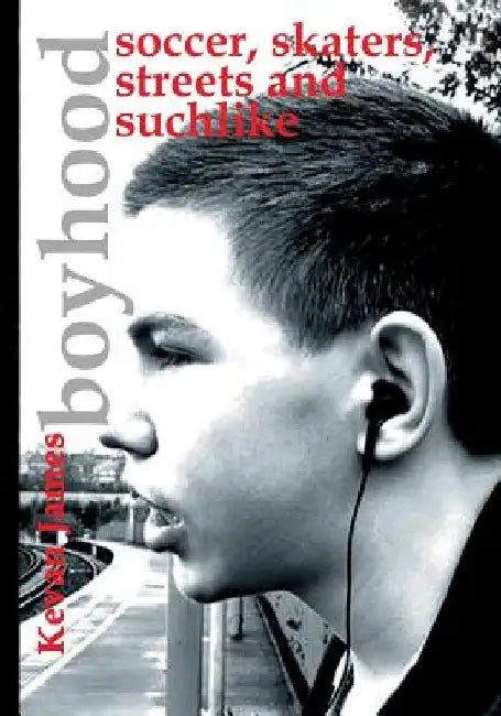Boyhood: Soccer, Skaters, Streets and Suchlike: A Photographic Journey by Kevan James