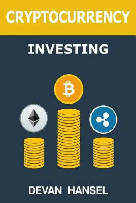 Cryptocurrency Investing: The Ultimate Guide to Investing in Bitcoin, Ethereum and Blockchain Technology by Devan Hansel