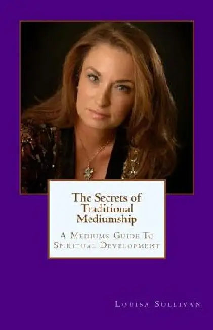 The Secrets of Traditional Mediumship: A Medium's Guide to Spiritual Development by Louisa Marie Sullivan