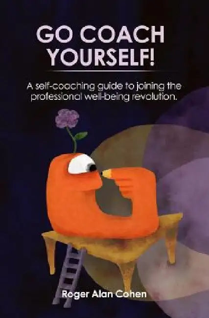 Go Coach Yourself!: A self-coaching guide to joining the professional well-being revolution by Roger Alan Cohen