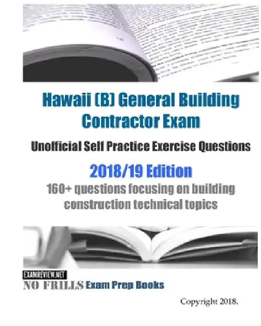 Hawaii (B) General Building Contractor Exam Unofficial Self Practice Exercise Questions 2018/19 Edition: 160+ questions focusing on building construct by Examreview