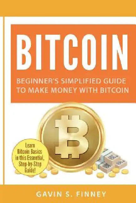 Bitcoin: Beginner's Simplified Guide to Make Money with Bitcoin by Gavin S. Finney