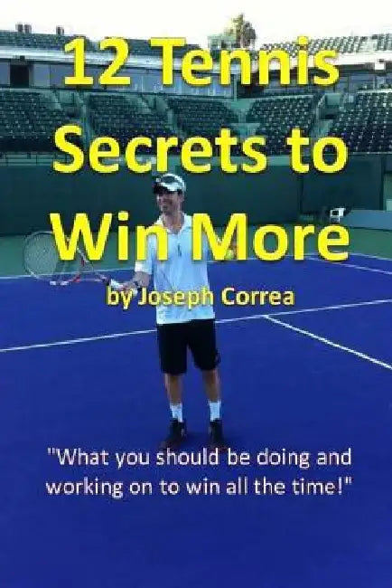 12 Tennis Secrets to Win More: "What you should be doing and working on to win all the time!" by Joseph Correa