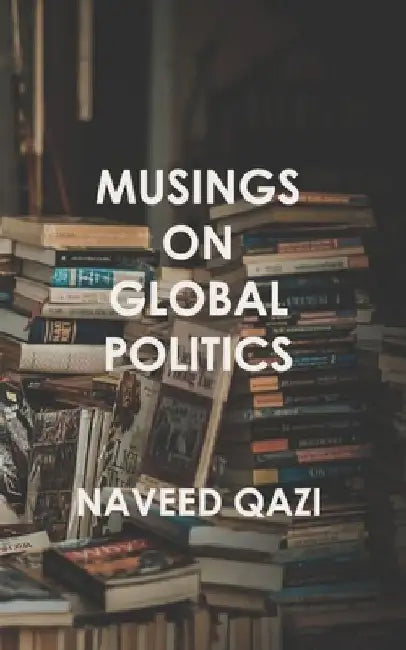 Musings On Global Politics by Naveed Qazi