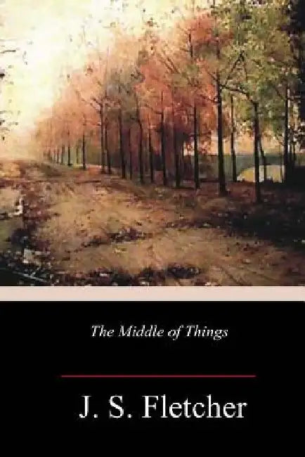The Middle of Things by J. S. Fletcher