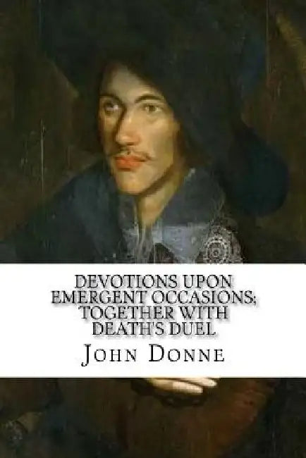 Devotions Upon Emergent Occasions; Together with Death's Duel by John Donne