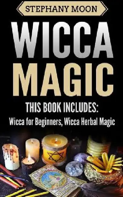 Wicca Magic: 2 Manuscripts - Wicca For Beginners, Wicca Herbal Magic by Stephany Moon