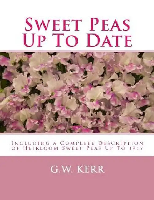 Sweet Peas Up To Date: Including a Complete Description of Heirloom Sweet Peas Up To 1917 by Roger Chambers