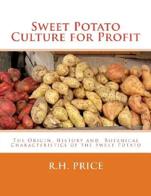 Sweet Potato Culture for Profit: The Origin, History and Botanical Characteristics of the Sweet Potato by Roger Chambers