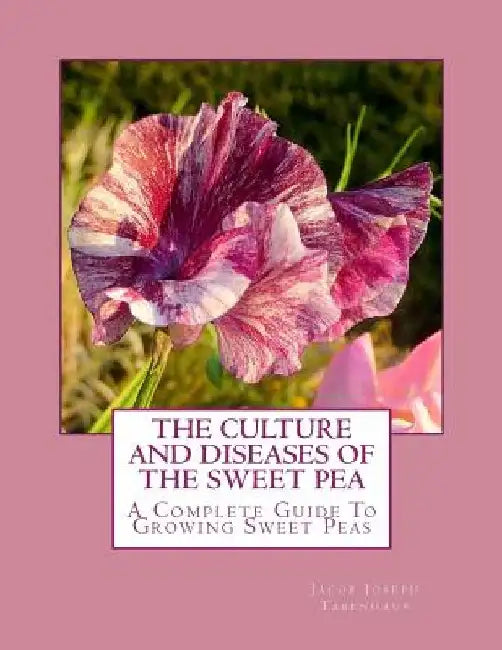 The Culture and Diseases of the Sweet Pea: A Complete Guide To Growing Sweet Peas by Roger Chambers