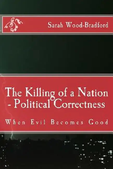 The Killing of a Nation - Political Correctness: When Evil Becomes Good by Sarah Wood-Bradford