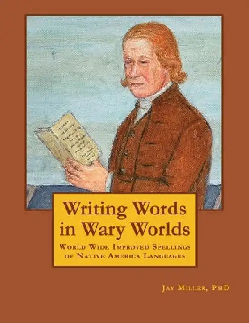 Writing Words in Wary Worlds: World Wide Improved Spellings of Native America Languages by Jay Miller Phd
