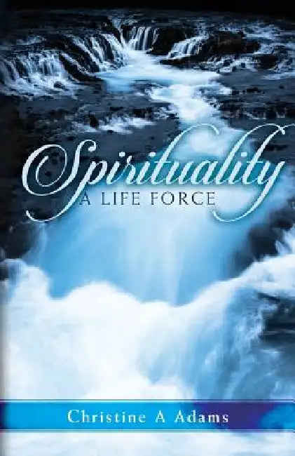 Spirituality: A Life Force by Christine A. Adams