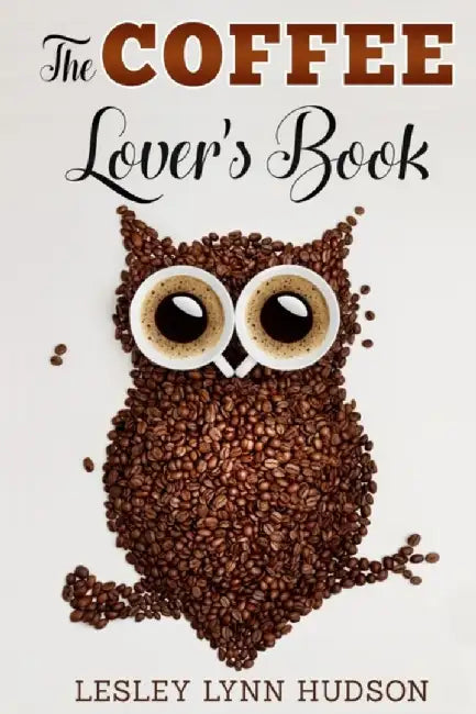 The Coffee Lover's Book: Essential World Coffee Guide - Interesting Facts, Tips, Benefits and Best by Hudson, Lesley Lynn